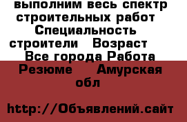 выполним весь спектр строительных работ › Специальность ­ строители › Возраст ­ 31 - Все города Работа » Резюме   . Амурская обл.